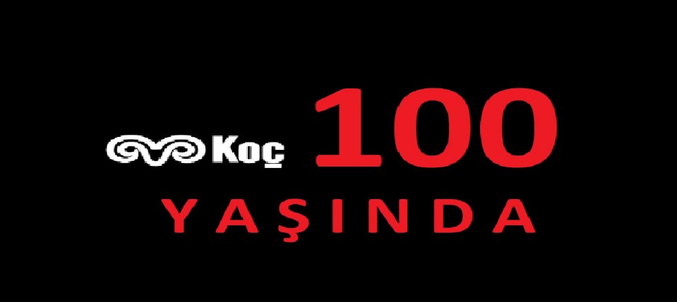 KOÇ TOPLULUĞU 100 YAŞINDA!!!
